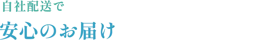 自社配送で 安心のお届け